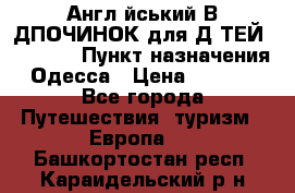 Англійський ВIДПОЧИНОК для ДIТЕЙ 5 STARS › Пункт назначения ­ Одесса › Цена ­ 11 080 - Все города Путешествия, туризм » Европа   . Башкортостан респ.,Караидельский р-н